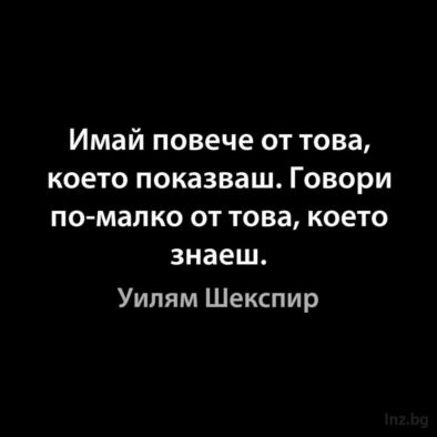 Имай повече от това, което показваш. Говори по-малко от това, което знаеш